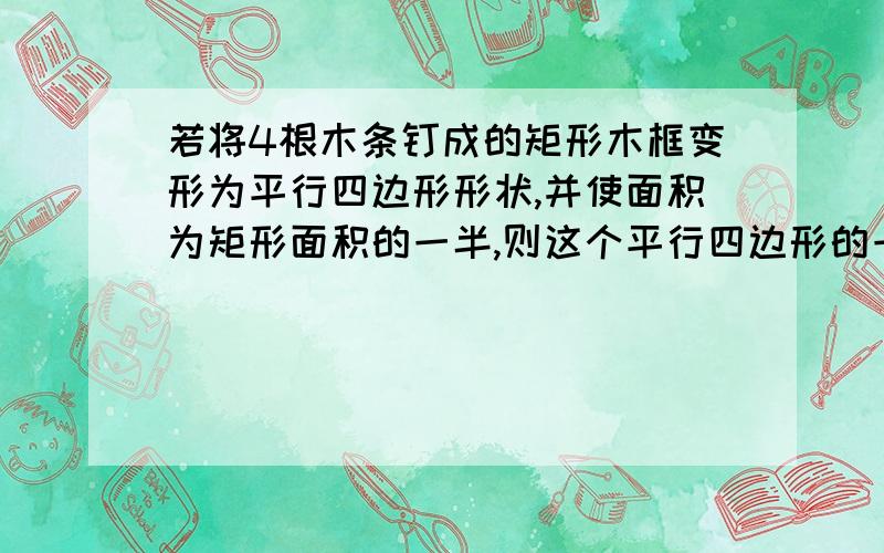 若将4根木条钉成的矩形木框变形为平行四边形形状,并使面积为矩形面积的一半,则这个平行四边形的一个最小内角是______度