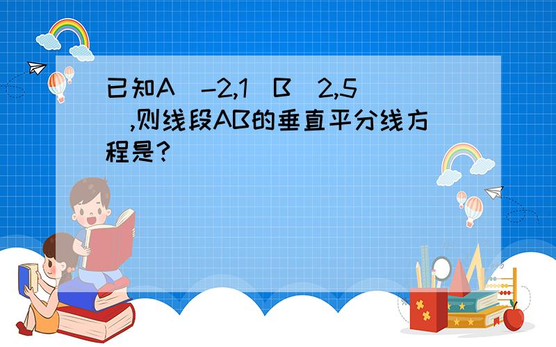 已知A（-2,1）B（2,5）,则线段AB的垂直平分线方程是?