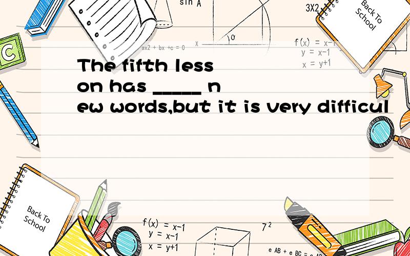 The fifth lesson has _____ new words,but it is very difficul