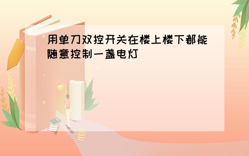 用单刀双控开关在楼上楼下都能随意控制一盏电灯