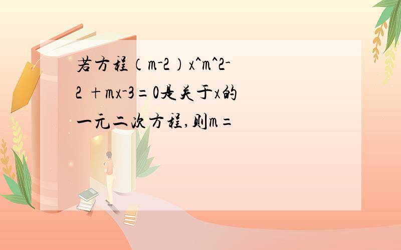 若方程（m-2）x^m^2-2 +mx-3=0是关于x的一元二次方程,则m=