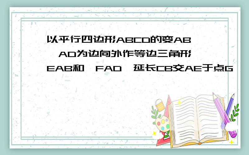 以平行四边形ABCD的变AB、AD为边向外作等边三角形△EAB和△FAD,延长CB交AE于点G