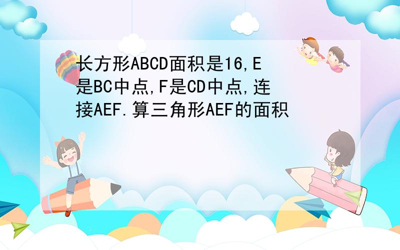 长方形ABCD面积是16,E是BC中点,F是CD中点,连接AEF.算三角形AEF的面积