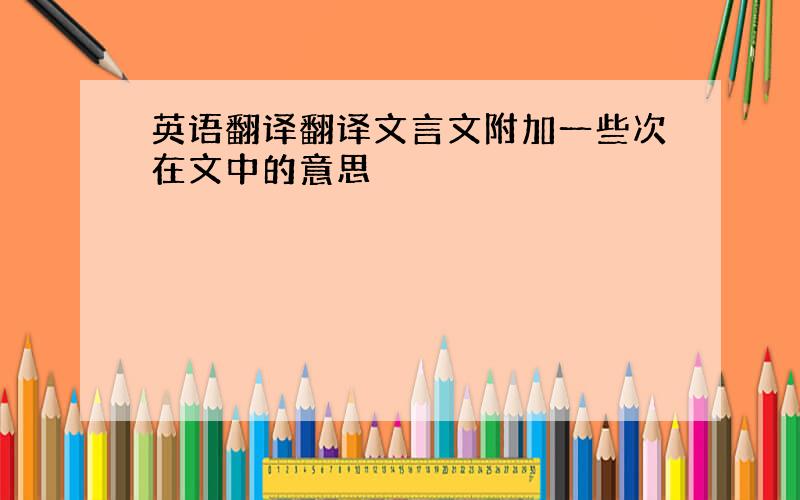 英语翻译翻译文言文附加一些次在文中的意思