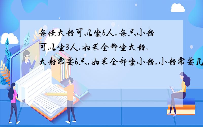 每条大船可以坐6人,每只小船可以坐3人,如果全都坐大船,大船需要6只,如果全部坐小船,小船需要几只