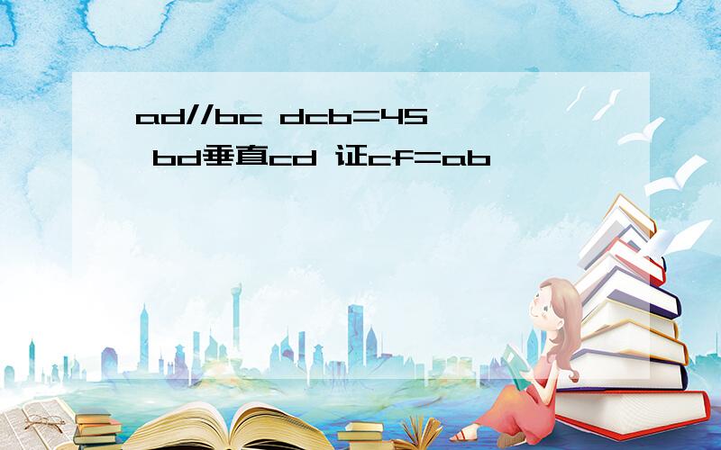 ad//bc dcb=45` bd垂直cd 证cf=ab