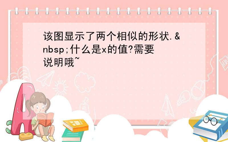 该图显示了两个相似的形状. 什么是x的值?需要说明哦~