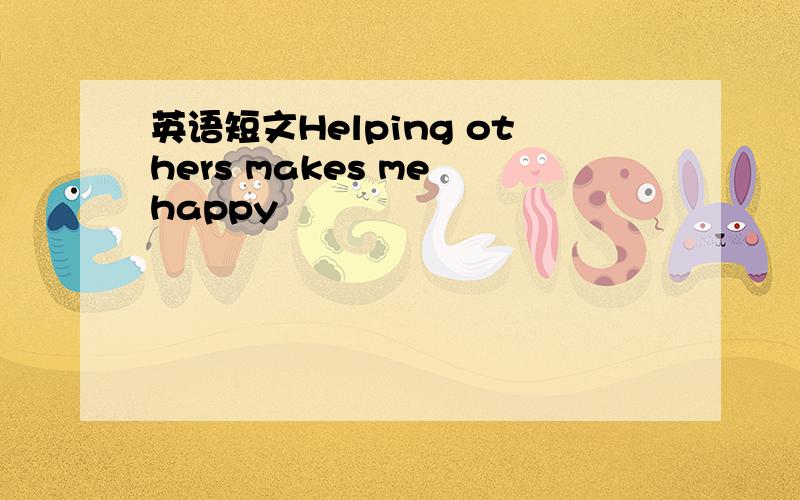 英语短文Helping others makes me happy