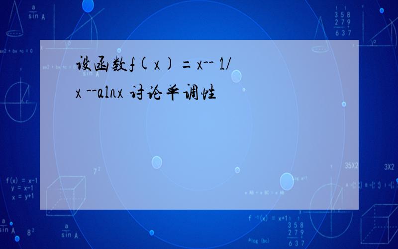 设函数f(x)=x-- 1/x --alnx 讨论单调性