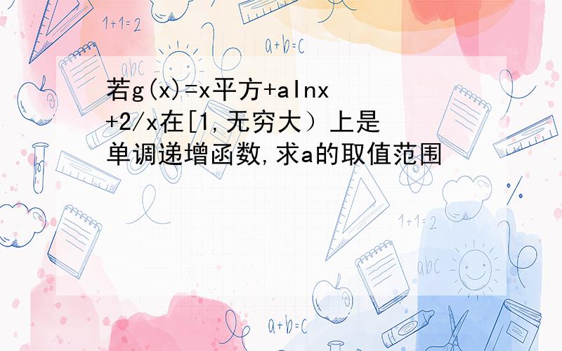 若g(x)=x平方+aInx+2/x在[1,无穷大）上是单调递增函数,求a的取值范围