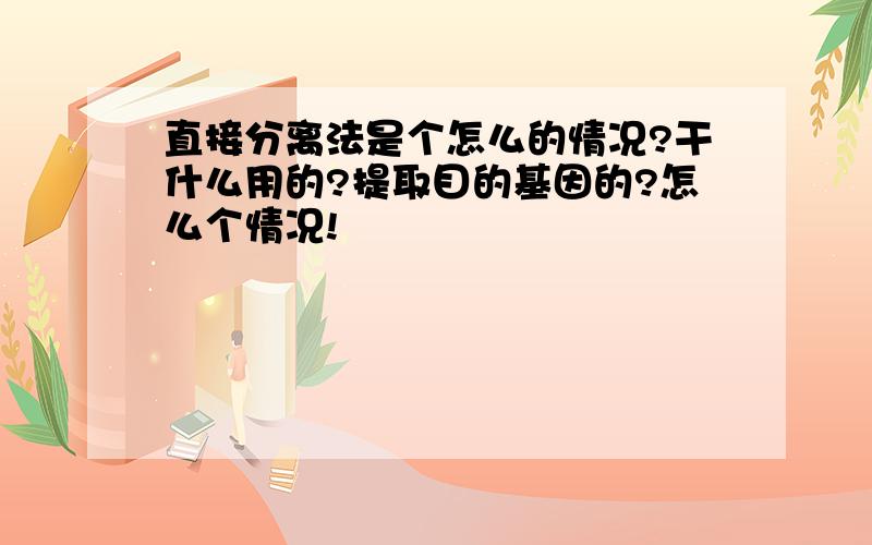 直接分离法是个怎么的情况?干什么用的?提取目的基因的?怎么个情况!