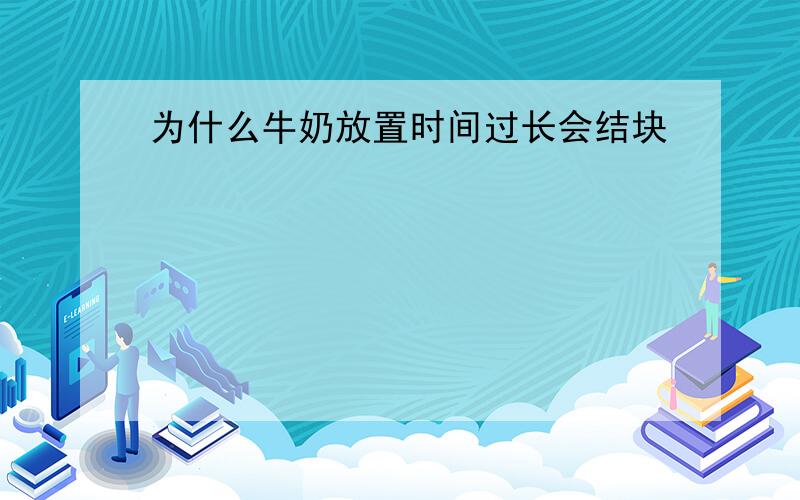 为什么牛奶放置时间过长会结块