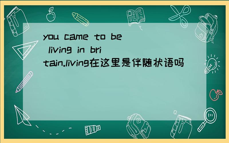 you came to be living in britain.living在这里是伴随状语吗