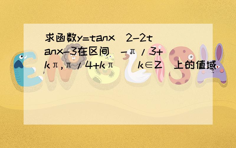 求函数y=tanx^2-2tanx-3在区间[-π/3+kπ,π/4+kπ](k∈Z)上的值域