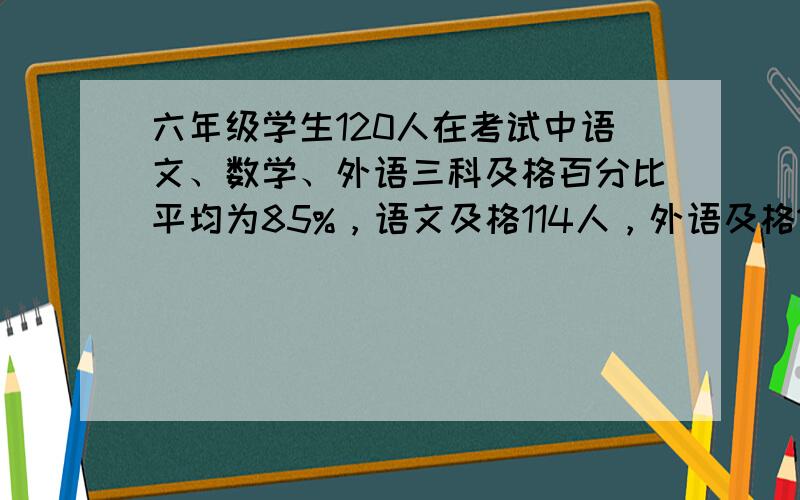 六年级学生120人在考试中语文、数学、外语三科及格百分比平均为85%，语文及格114人，外语及格100人，数学及格多少人