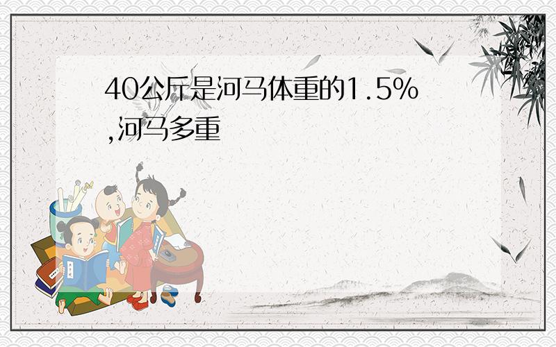 40公斤是河马体重的1.5%,河马多重