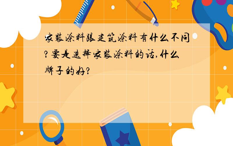 家装涂料跟建筑涂料有什么不同?要是选择家装涂料的话,什么牌子的好?