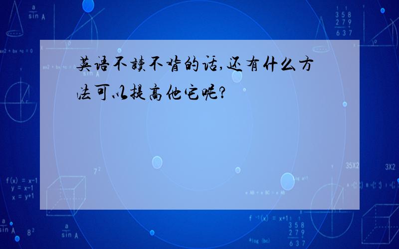 英语不读不背的话,还有什么方法可以提高他它呢?