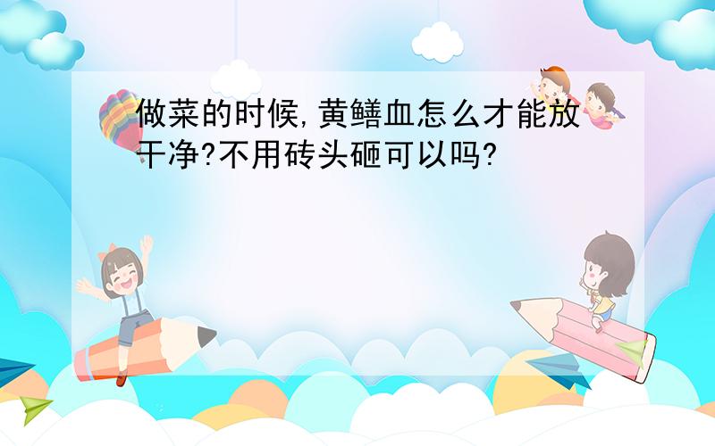 做菜的时候,黄鳝血怎么才能放干净?不用砖头砸可以吗?