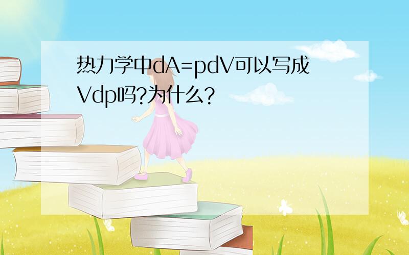 热力学中dA=pdV可以写成Vdp吗?为什么?