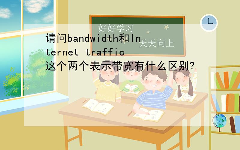 请问bandwidth和Internet traffic这个两个表示带宽有什么区别?