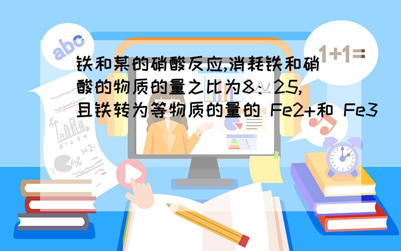 铁和某的硝酸反应,消耗铁和硝酸的物质的量之比为8：25,且铁转为等物质的量的 Fe2+和 Fe3