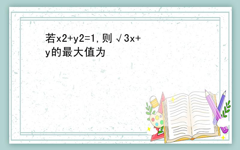 若x2+y2=1,则√3x+y的最大值为