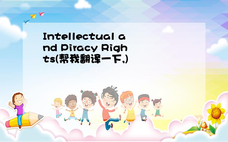 Intellectual and Piracy Rights(帮我翻译一下,)