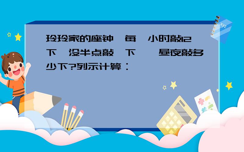 玲玲家的座钟,每一小时敲12下,没半点敲一下,一昼夜敲多少下?列示计算：