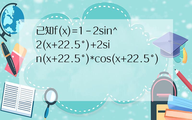 已知f(x)=1-2sin^2(x+22.5°)+2sin(x+22.5°)*cos(x+22.5°)