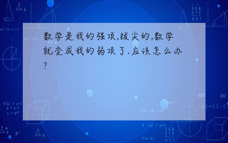 数学是我的强项,拔尖的,数学就变成我的弱项了.应该怎么办?