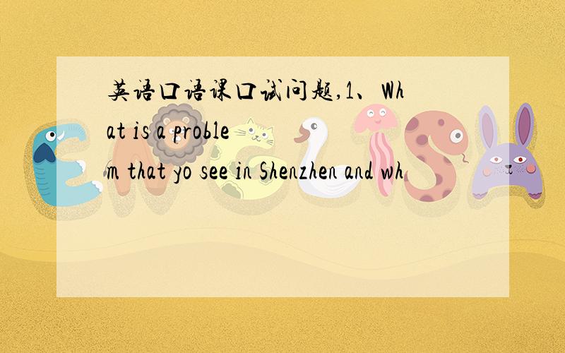 英语口语课口试问题,1、What is a problem that yo see in Shenzhen and wh