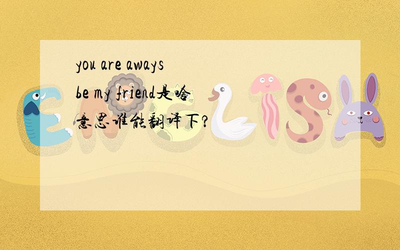 you are aways be my friend是啥意思谁能翻译下?