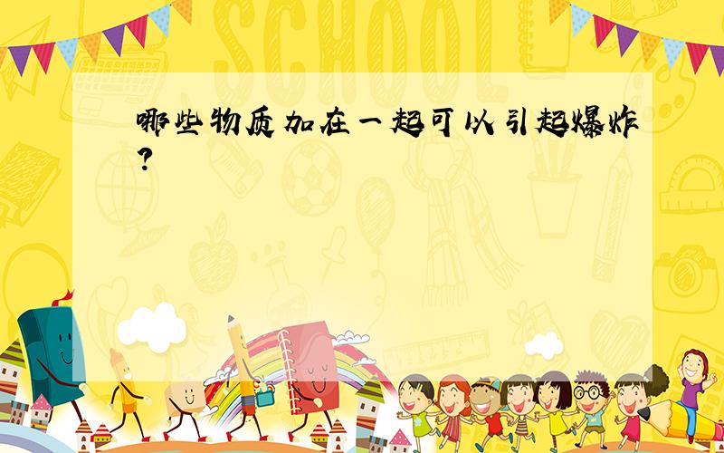 哪些物质加在一起可以引起爆炸?