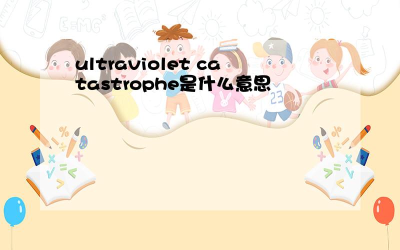 ultraviolet catastrophe是什么意思