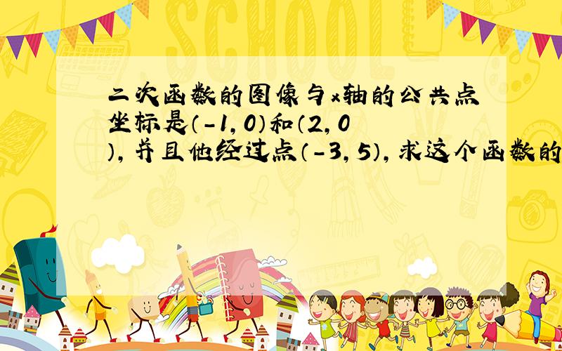 二次函数的图像与x轴的公共点坐标是（-1,0）和（2,0）,并且他经过点（-3,5）,求这个函数的表达式