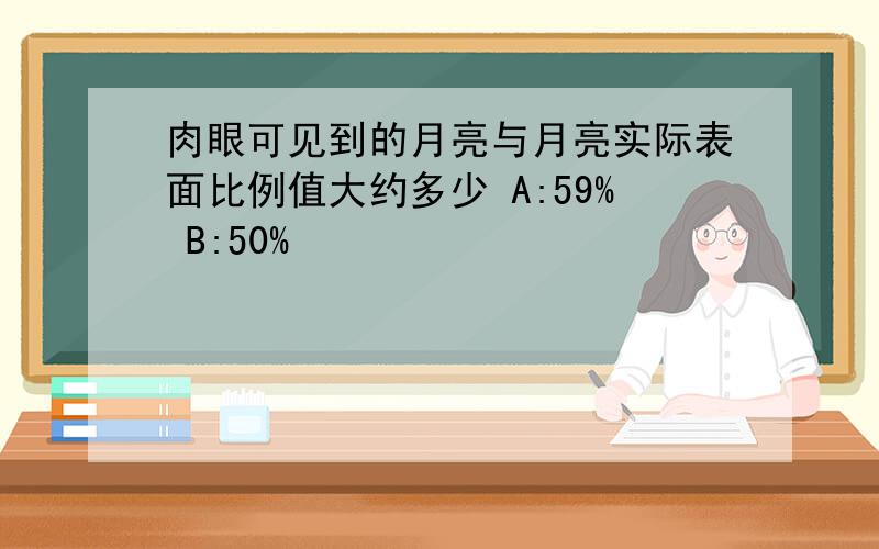 肉眼可见到的月亮与月亮实际表面比例值大约多少 A:59% B:50%