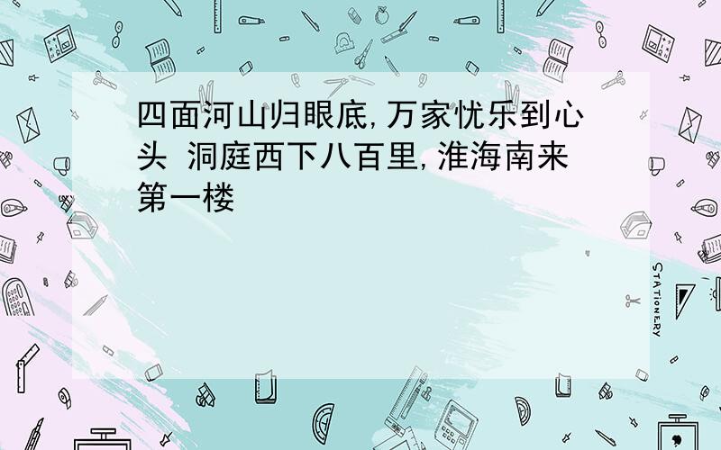 四面河山归眼底,万家忧乐到心头 洞庭西下八百里,淮海南来第一楼