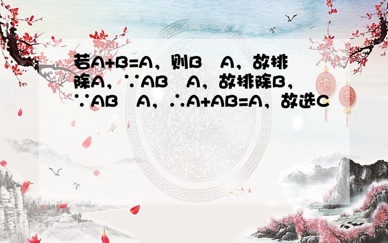 若A+B=A，则B⊂A，故排除A，∵AB⊂A，故排除B，∵AB⊂A，∴A+AB=A，故选C