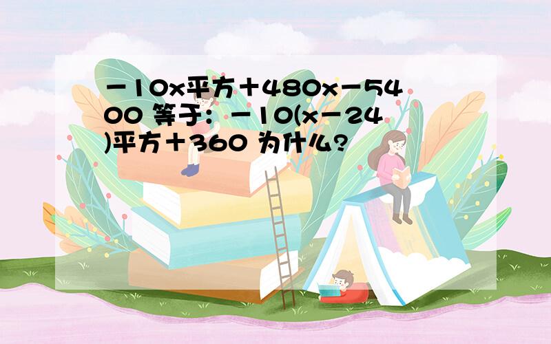 －10x平方＋480x－5400 等于：－10(x－24)平方＋360 为什么?