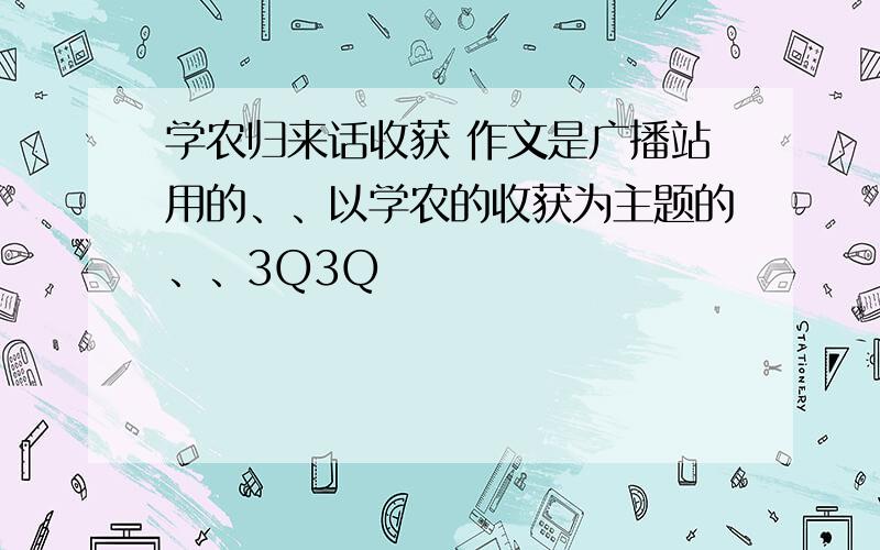 学农归来话收获 作文是广播站用的、、以学农的收获为主题的、、3Q3Q