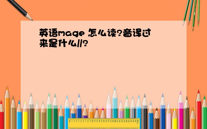 英语mage 怎么读?音译过来是什么//?