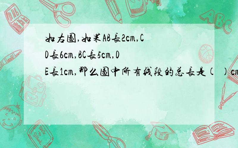 如右图,如果AB长2cm,CD长6cm,BC长5cm,DE长1cm,那么图中所有线段的总长是( )cm