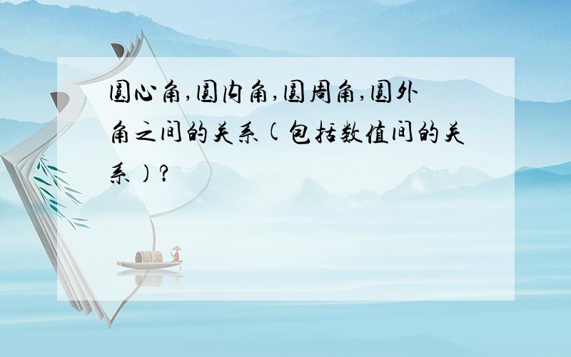 圆心角,圆内角,圆周角,圆外角之间的关系(包括数值间的关系）?