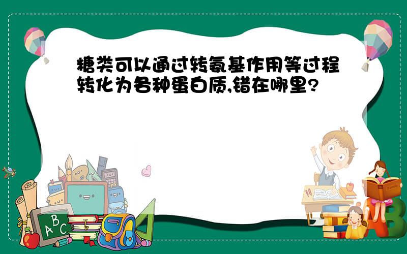 糖类可以通过转氨基作用等过程转化为各种蛋白质,错在哪里?