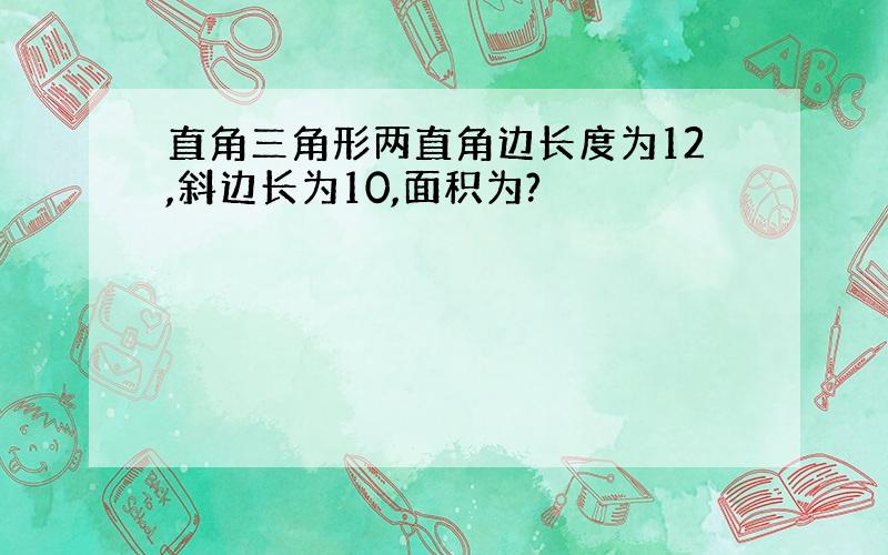 直角三角形两直角边长度为12,斜边长为10,面积为?