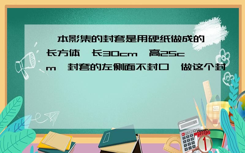 一本影集的封套是用硬纸做成的长方体,长30cm,高25cm,封套的左侧面不封口,做这个封