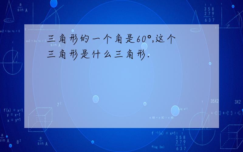 三角形的一个角是60°,这个三角形是什么三角形.