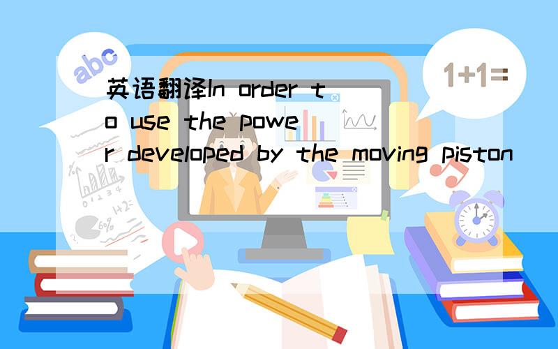 英语翻译In order to use the power developed by the moving piston