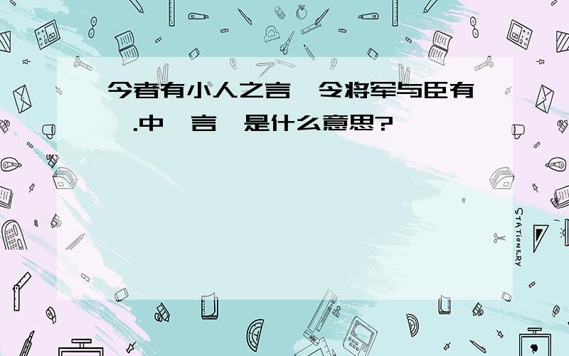 今者有小人之言,令将军与臣有郤.中